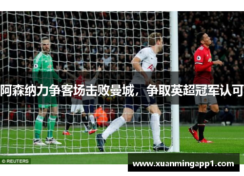 阿森纳力争客场击败曼城，争取英超冠军认可