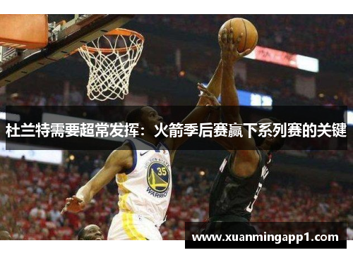 杜兰特需要超常发挥：火箭季后赛赢下系列赛的关键