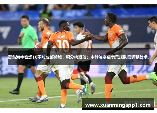 青岛海牛客场10不敌成都蓉城，积分榜滑落；主教练赛后表示球队需调整战术。